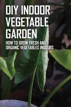 Paperback DIY Indoor Vegetable Garden: How To Grow Fresh And Organic Vegetables Indoors: Indoor Vegetable Gardening Book