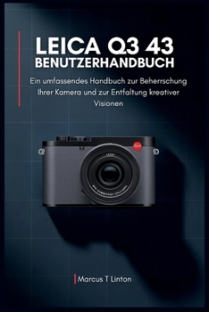 LEICA Q3 43 Benutzerhandbuch: Ein umfassendes Handbuch zur Beherrschung Ihrer Kamera und zur Entfaltung kreativer Visionen (German Edition)