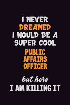 Paperback I Never Dreamed I would Be A Super Cool Public Affairs Officer But Here I Am Killing It: 6x9 120 Pages Career Pride Motivational Quotes Blank Lined Jo Book