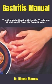 Gastritis Manual: The Complete Healing Guide On Treatment And Cure Of Gastritis From Scratch