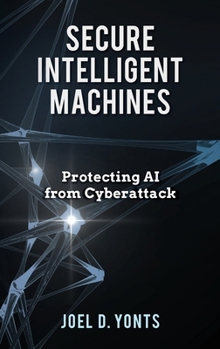 Hardcover Secure Intelligent Machines: Protecting AI from Cyberattack Book