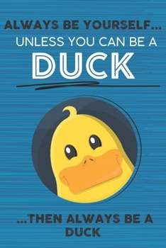 Always Be Yourself Unless You Can Be a Duck Then Always Be a Duck: Cute Blank Line Notebook, Diary, Journal or Planner / 6 x 9 / 110 Lined Pages / ... Writing or Doodles Better Then Card