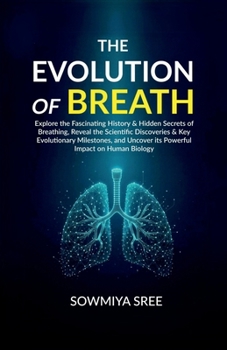 The Evolution of Breath: Explore the Fascinating History & Hidden Secrets of Breathing, Reveal the Scientific Discoveries & Key Evolutionary ... Uncover its Powerful Impact on Human Biology