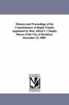 Minutes and proceedings of the Commissioners of rapid transit, appointed by Hon. Alfred C. Chapin, mayor of the city of Brooklyn, December 23, 1889.