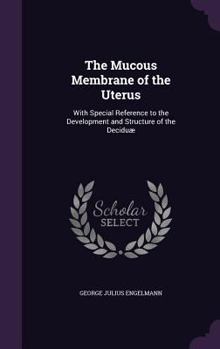 Hardcover The Mucous Membrane of the Uterus: With Special Reference to the Development and Structure of the Deciduæ Book