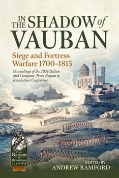 In the Shadow of Vauban: Siege and Fortress Warfare 1700-1815. Proceedings of the 2024 Helion and Company 'Frm Reason to Revolution' Conference