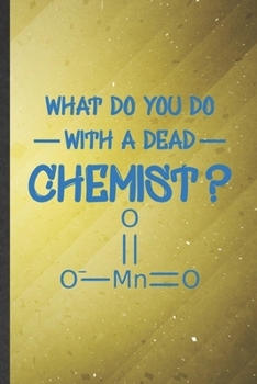 Paperback What Do You Do with a Dead Chemist: Funny Blank Lined Notebook/ Journal For Chemistry Chemist, Chemistry Teacher Student, Inspirational Saying Unique Book