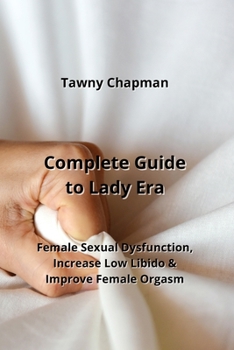 Paperback Complete Guide to Lady Era: Female Sexual Dysfunction, Increase Low Libido & Improve Female Orgasm Book