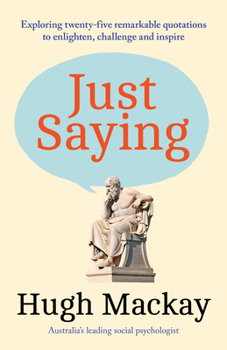 Paperback Just Saying: Exploring Twenty-Five Remarkable Quotations to Enlighten, Challenge and Inspire Book
