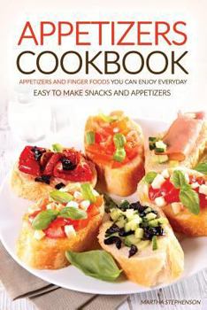 Appetizers Cookbook - Appetizers and Finger Foods You Can Enjoy Everyday: Easy to Make Snacks and Appetizers - Party Appetizers to Share with Friends