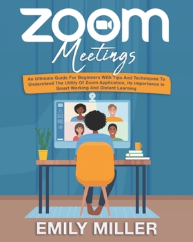 Paperback Zoom Meetings: An Ultimate Guide for Beginners With Tips and Techniques to Understand the Utility of Zoom Application, its Importance Book