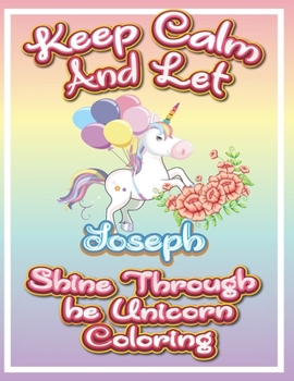 Paperback keep calm and let Joseph shine through the unicorn coloring: The Unicorn coloring book is a very nice gift for any child named Joseph Book