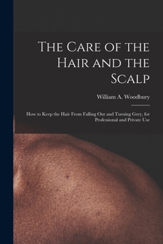 Paperback The Care of the Hair and the Scalp: How to Keep the Hair From Falling Out and Turning Grey, for Professional and Private Use Book