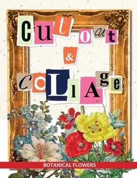 Cut Out & Collage: Botanical Flowers: Vintage Floral Ephemera Scrapbooking Embellishments For Collage & Mixed Media Artists