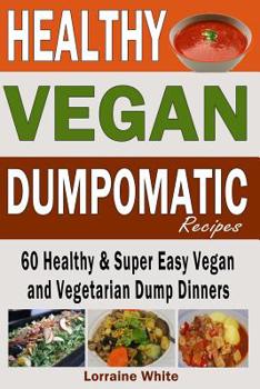 Paperback Vegan: Dumpomatic Recipes 60 Healthy & Super Easy Vegan & Vegetarian Dump Dinners: Dump Dinner Recipes for Healthy Cooking an Book