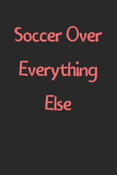 Soccer Over Everything Else: Lined Journal, 120 Pages, 6 x 9, Funny Soccer Gift Idea, Black Matte Finish (Soccer Over Everything Else Journal)