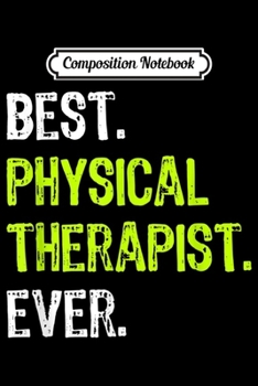 Composition Notebook: Best PHYSICAL THERAPIST Ever Funny Gift  Journal/Notebook Blank Lined Ruled 6x9 100 Pages