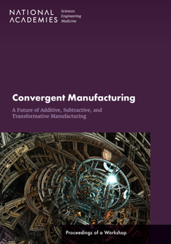 Paperback Convergent Manufacturing: A Future of Additive, Subtractive, and Transformative Manufacturing: Proceedings of a Workshop Book