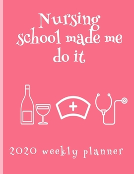 Nursing School Made Me Do It 2020 Weekly Planner: Stylish Organizer Daily And Monthly Diary And Calendar For The Year - Rose
