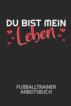 Du bist mein Leben - Fußballtrainer Arbeitsbuch: Dokumentiere deine Spielerleistungen für die stetige Verbesserungen deines gesamten Teams! (German Edition)