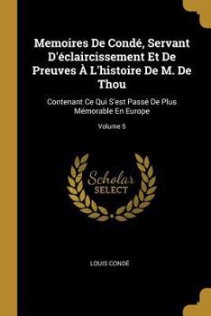 Paperback Memoires De Condé, Servant D'éclaircissement Et De Preuves À L'histoire De M. De Thou: Contenant Ce Qui S'est Passé De Plus Mémorable En Europe; Volum [French] Book