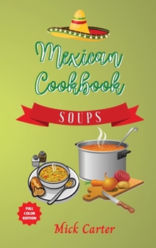 The Mexican Cookbook - Soups: 40+ Easy and Tasty Recipes for Real Home Cooking. Bring to the Table the Authentic Taste and Flavors of Mexican Cuisine