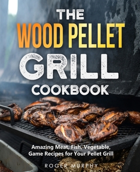 Paperback The Wood Pellet Grill Cookbook: Amazing Meat, Fish, Vegetable, Game Recipes for Your Pellet Grill Book