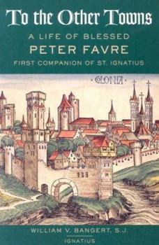 Paperback To the Other Towns: The Life of the Blessed Peter Favre, First Companion of St. Ignatius Book