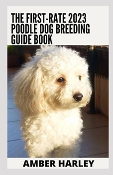 Paperback The First-rate 2023 Poodle Dog Breeding Guide Book: Everything You Need To Know Book
