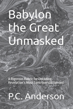 Paperback Babylon the Great Unmasked: A Rigorous Rubric for Decoding Revelation’s Most Controversial Symbol Book