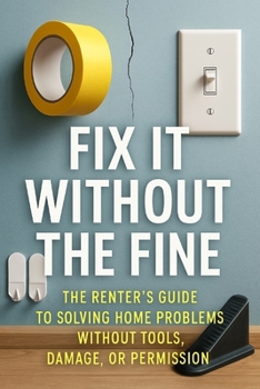Fix It Without the Fine: The Renter’s Guide to Solving Home Problems Without Tools, Damage, or Permission