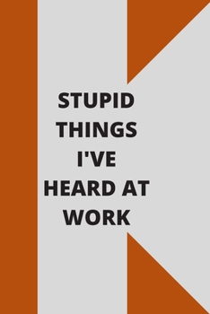 Stupid Things I've Heard at Work: 120 pages notebook with glossy cover .cream paper .different designs with different colors