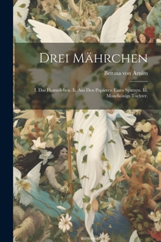 Paperback Drei Mährchen: I. Das Heimelchen. Ii. Aus den Papieren eines Spatzen. Iii. Mondkönigs Tochter. [German] Book