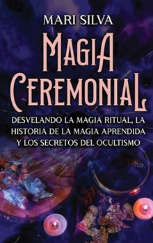 Hardcover Magia Ceremonial: Desvelando la magia ritual, la historia de la magia aprendida y los secretos del ocultismo [Spanish] Book
