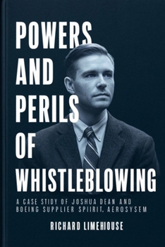 POWERS AND PERILS OF WHISTLEBLOWING: A CASE STUDY OF JOSHUA DEAN AND BOEING SUPPLIER SPIRIT AEROSYSTEM (True Crime Stories and Biographies Series)