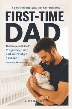 Paperback First-Time Dad: The Complete Guide to Pregnancy, Birth and Your Baby's First Year Book