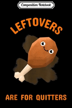 Composition Notebook: Thanksgiving Leftovers Are For Quitters Men Women Kids  Journal/Notebook Blank Lined Ruled 6x9 100 Pages