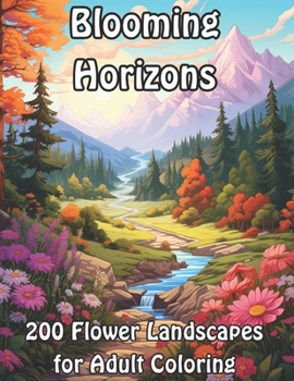 Blooming Horizons: 200 Flower Landscapes for Adult Coloring
