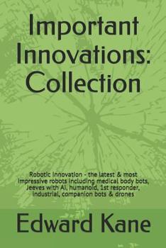 Paperback Important Innovations: Collection: Robotic Innovation - the latest & most impressive robots including medical body bots, Jeeves with AI, huma Book