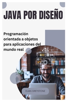 Java por diseño: Programación orientada a objetos para aplicaciones del mundo real (Spanish Edition)