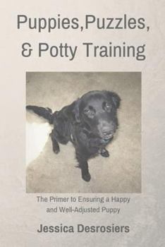 Paperback Puppies, Puzzles and Potty Training: The Primer to Ensuring a Happy and Well-Adjusted Puppy Book