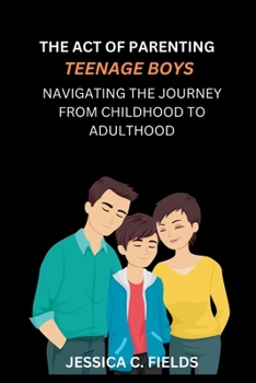The Art of Parenting Teenage Boys: Navigating the Journey from Childhood to Adulthood