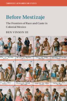 Before Mestizaje: The Frontiers of Race and Caste in Colonial Mexico - Book #105 of the Cambridge Latin American Studies