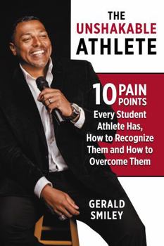 Paperback The Unshakable Athlete: 10 Pain Points Every Student Athlete Has, How to Recognize Them and How to Overcome Them Book