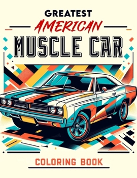 Greatest American Muscle Car Coloring Book: Unleash Your Inner Speed Demon! Get Ready to Rev Your Engines with This Collection of the Greatest America