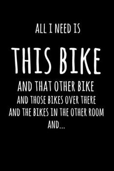 All I Need Is This Bike And That Other Bike, And Those Bikes Over There, And The Bikes In The Other Room, And...: 6x9" Lined Notebook/Journal Funny Gift Idea For Riders, Bicyclists