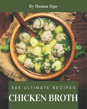 Paperback 365 Ultimate Chicken Broth Recipes: Home Cooking Made Easy with Chicken Broth Cookbook! Book