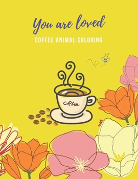 You Are Loved: Coffee Animal Coloring Book Coffee Lovers Adults Relaxation