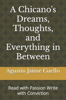 Paperback A Chicano's Dreams, Thoughts, and Everything in Between: Read with Passion Write with Conviction Book