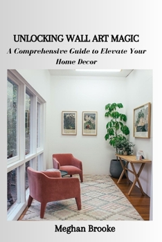 Paperback Unlocking Wall Art Magic: A Comprehensive Guide to Elevate Your Home Decor Book